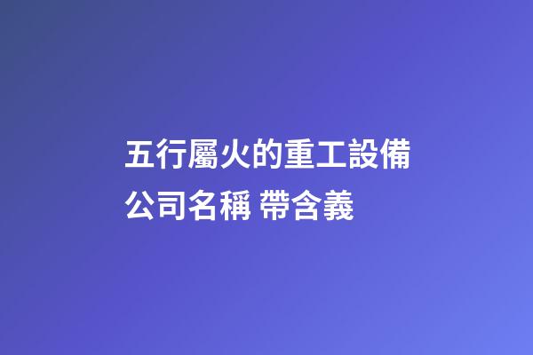 五行屬火的重工設備公司名稱 帶含義-第1張-公司起名-玄機派